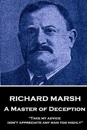 Richard Marsh - A Master of Deception: Take My Advice, Don't Appreciate Any Man Too Highly by Richard Marsh 9781787378278