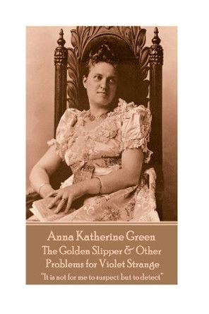 Anna Katherine Green - The Golden Slipper & Other Problems for Violet Strange: &quot;It is not for me to suspect but to detect&quot; by Anna Katherine Green 9781787378759