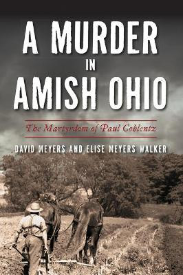 A Murder in Amish Ohio: The Martyrdom of Paul Coblentz by David Meyers 9781467147538