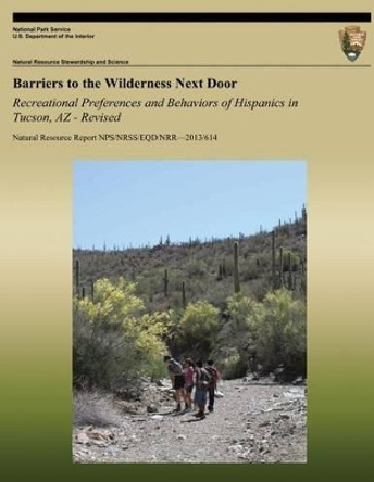 Barriers to the Wilderness Next Door: Recreational Preferences and Behaviors of Hispanics in Tucson, AZ - Revised by Nancy C Holmes 9781492218678