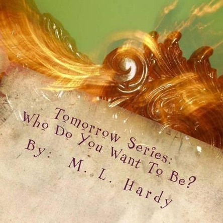 Tomorrow Series: Who Do You Want To Be?: Tomorrow Series: Who Do You Want To Be? by And Roman George Jack Lola Jaliyah 9781492310730