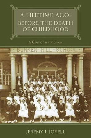 A Lifetime Ago: Before the Death of Childhood: A Cautionary Memoir by Jeremy J Joyell 9781481254915