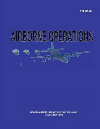 Airborne Operations (FM 90-26) by Department Of the Army 9781481106504