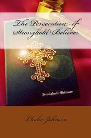 The Persecution of Stronghold Believer by Lleslie M Johnson 9781482042771