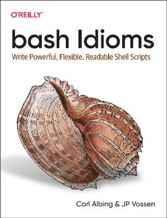 bash Idioms: Write Powerful, Flexible, Readable Shell Scripts by Carl Albing