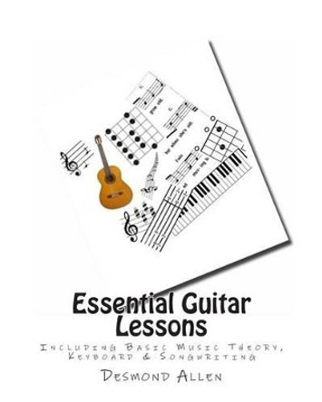 Essential Guitar Lessons: Including Basic Music Theory, Keyboard & Songwriting by Desmond Allen 9781482508222