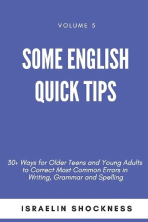 Some English Quick Tips: 30+ Ways for Older Teens and Young Adults to Correct Most Common Errors in Writing, Grammar and Spelling by Israelin Shockness 9781775009474