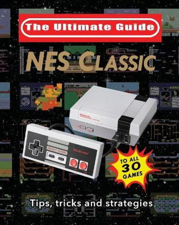 NES Classic: Ultimate Guide To The NES Classic: Tips, Tricks, and Strategies to all 30 Games by Blacknes Guy 9781775133544