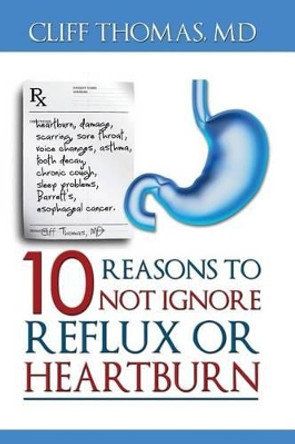 10 reasons to not ignore Reflux or Heartburn by Cliff Thomas MD 9781482798111