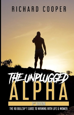 The Unplugged Alpha (2nd Edition): The No Bullsh*t Guide to Winning with Life & Women by Richard Cooper 9781777473341