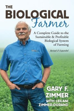 The Biological Farmer: A Complete Guide to the Sustainable & Profitable Biological System of Farming by Gary F Zimmer
