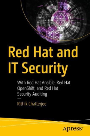 Red Hat and IT Security: With Red Hat Ansible, Red Hat OpenShift, and Red Hat Security Auditing by Rithik Chatterjee 9781484264331