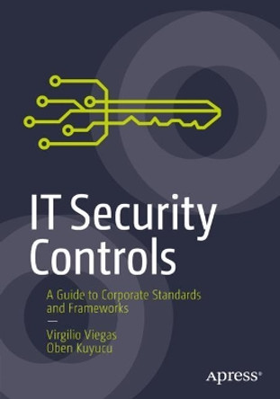 IT Security Controls: A Guide to Corporate Standards and Frameworks by Virgilio Viegas 9781484277980