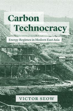 Carbon Technocracy: Energy Regimes in Modern East Asia by Professor Victor Seow