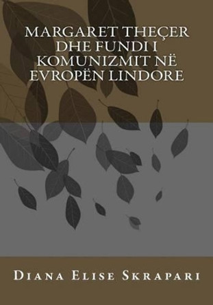 Margaret Thecer Dhe Fundi I Komunizmit Ne Evropen Lindore by Diana Elise Skrapari 9781484110669