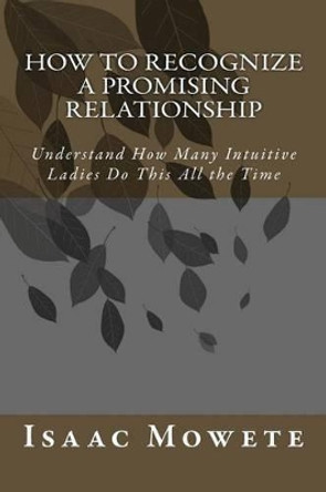 How to Recognize a Promising Relationship: Understand How Many Intuitive Ladies Do This All the Time by Isaac I Mowete 9781484156179