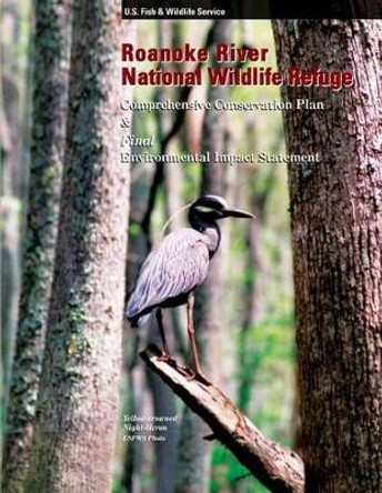 Roanoke River National Wildlife Refuge: Comprehensive Conservation Plan by Fish and Wildlife Service 9781491031087