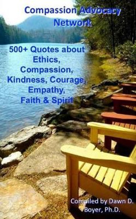 500+ Quotes About Ethics, Compassion, Kindness, Courage, Empathy, Faith & Spirit: Compassion Advocacy Network - A Pocket Book of Quotes by Dawn D Boyer Ph D 9781491046258