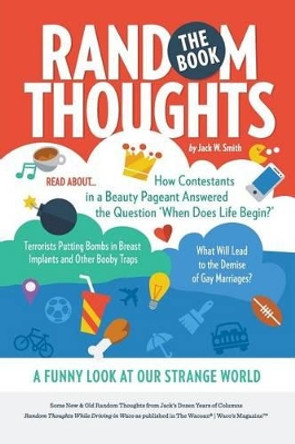 Random Thoughts, The Book: A Funny Look at Our Strange World by Jack W Smith 9781491251454