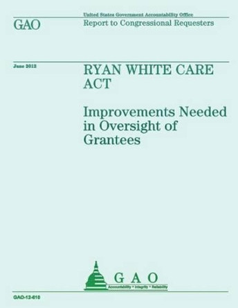 Ryan White Care Act: Improvements Needed in Oversight of Grantees by Government Accountability Office 9781492344353