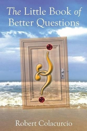 The Little Book of Better Questions by Robert Colacurcio 9781493148349