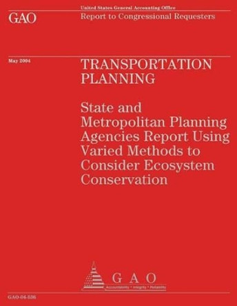 Transportation Planning: State and Metropolitan Planning Agencies Report Using Varied Methods to Consider Ecosystem Conservation by U S General Accounting Office 9781493620593