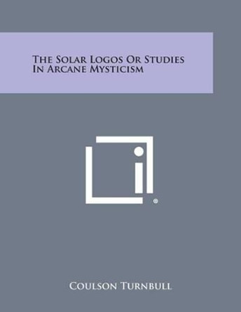 The Solar Logos or Studies in Arcane Mysticism by Coulson Turnbull 9781494028411