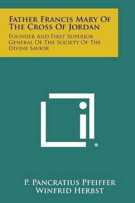 Father Francis Mary of the Cross of Jordan: Founder and First Superior General of the Society of the Divine Savior by P Pancratius Pfeiffer 9781494119379