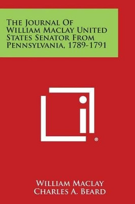 The Journal of William Maclay United States Senator from Pennsylvania, 1789-1791 by William Maclay 9781494110529
