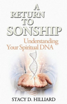 A Return to Sonship: Understanding Your Spiritual DNA by Stacy D Hilliard 9781943852123