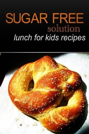 Sugar-Free Solution - Lunch for kids recipes by Sugar-Free Solution 9781494346973