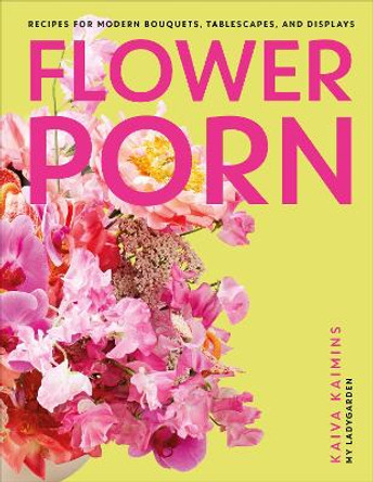 Flower Porn: Recipes for Modern Bouquets, Tablescapes and Displays by Kaiva Kaimins