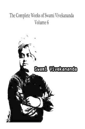 The Complete Works of Swami Vivekananda Volume 6 by Swami Vivekananda 9781479230891