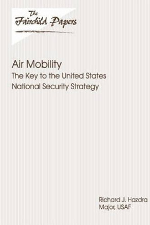 Air Mobility: The Key to the United States National Security Strategy: Fairchild Paper by Air University Press 9781479350025