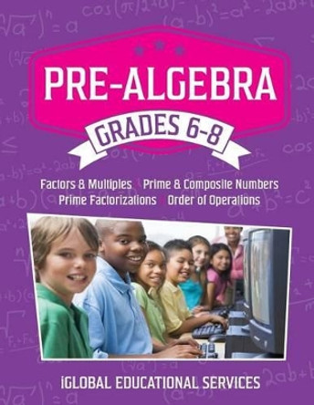 Pre-Algebra: Grades 6-8: Factors, Multiples, Prime & Composite Numbers, Prime Factorizations, Order of Operations by Iglobal Educational Services 9781944346003