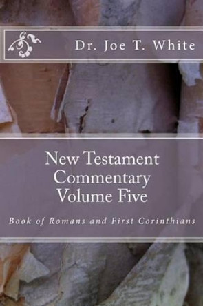 New Testament Commentary Volume Five: Book of Romans & 1 Corinthians by Dr Joe T White 9781480145405