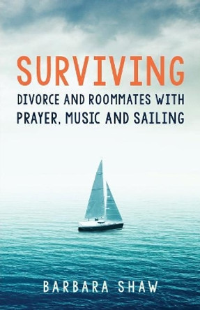 Surviving Divorce and Roommates with Prayer, Music and Sailing by Barbara Shaw 9781944733919