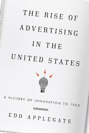 The Rise of Advertising in the United States: A History of Innovation to 1960 by Edd C. Applegate 9780810884069