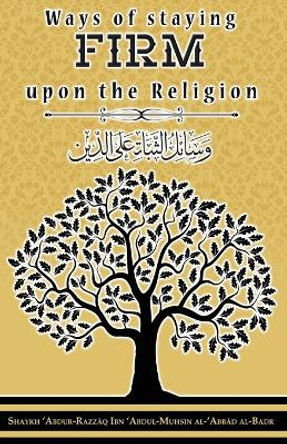 Ways of staying firm upon the religion by Shaykh 'abdur-Razz&#257;q Ibn 'abdu Al-Badr 9781944245191