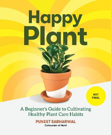 Happy Plant: A Beginner's Guide to Cultivating Healthy Plant Care Habits by Puneet Sabharwal