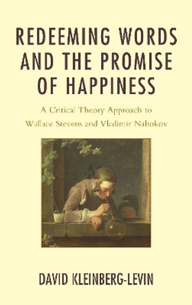 Redeeming Words and the Promise of Happiness: A Critical Theory Approach to Wallace Stevens and Vladimir Nabokov by David Kleinberg-Levin 9780739177518