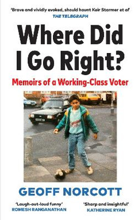 Where Did I Go Right?: Memoirs of a Working Class Voter by Geoff Norcott