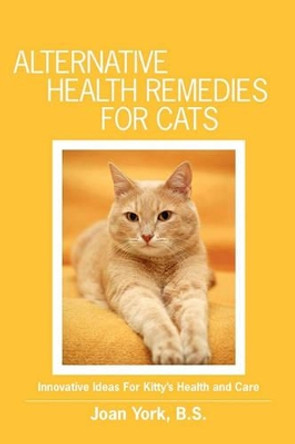 Alternative Health Remedies for Cats: Innovative Ideas For Kitty's Health and Care by Joan York 9781439223758