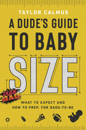 A Dude's Guide to Baby Size: What to Expect and How to Prep for Dads-to-Be by Taylor Calmus