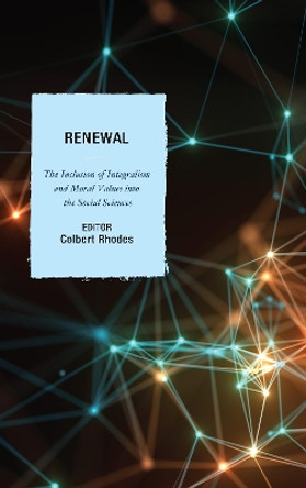 Renewal: The Inclusion of Integralism and Moral Values into the Social Sciences by Colbert Rhodes 9780761869412