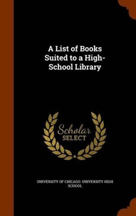 A List of Books Suited to a High-School Library by University of Chicago University High S 9781345400878