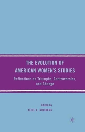 The Evolution of American Women's Studies: Reflections on Triumphs, Controversies, and Change by Alice E. Ginsberg 9781349373130