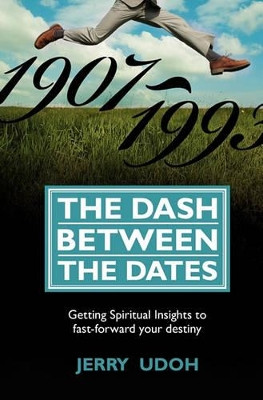 The Dash Between The Dates: Getting Spiritual Insights To Fast-Forward Your Destiny by Jerry Udoh 9781439243251