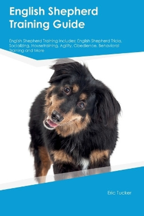 English Shepherd Training Guide English Shepherd Training Includes: English Shepherd Tricks, Socializing, Housetraining, Agility, Obedience, Behavioral Training, and More by Eric Tucker 9781395861278