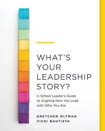 What's Your Leadership Story?: A School Leader's Guide to Aligning How You Lead with Who You Are by Gretchen Oltman 9781416630395